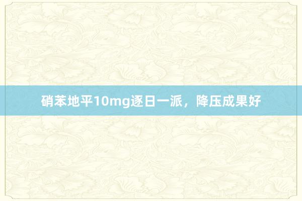 硝苯地平10mg逐日一派，降压成果好