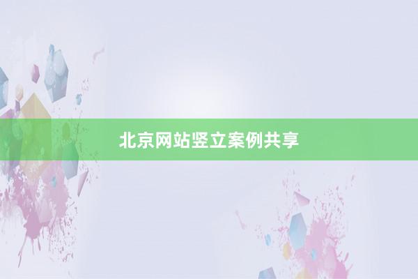北京网站竖立案例共享